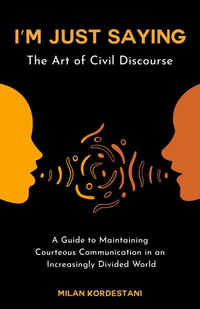 I'm Just Saying : A Guide to Maintaining Civil Discourse in an Increasingly Divided World - Milan Kordestani