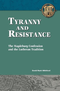 Tyranny and Resistance : The Magdeburg Confession and the Lutheran Tradition - David Whitford