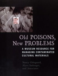 Old Poisons, New Problems : A Museum Resource for Managing Contaminated Cultural Materials - Nancy Odegaard