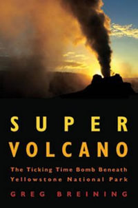 Super Volcano : The Ticking Time Bomb Beneath Yellowstone National Park - Greg Breining