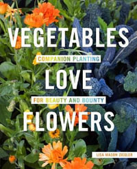 Vegetables Love Flowers : Companion Planting  for Beauty and Bounty - Lisa Ziegler