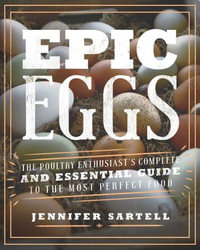 Epic Eggs : The Poultry Enthusiast's Complete and Essential Guide to the Most Perfect Food - Jennifer Sartell