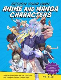 Design Your Own Anime and Manga Characters : Step-by-Step Lessons for Creating and Drawing Unique Characters - TB Choi