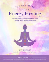 The Ultimate Guide to Energy Healing : The Beginner's Guide to Healing Your Chakras, Aura, and Energy Body - Kat Fowler