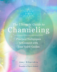 The Ultimate Guide to Channeling : Practical Techniques to Connect With Your Spirit Guides - Amy Sikarskie