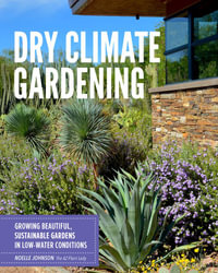 Dry Climate Gardening : Growing beautiful, sustainable gardens in low-water conditions - Noelle Johnson