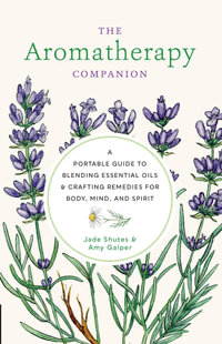 The Aromatherapy Companion : A Portable Guide to Blending Essential Oils and Crafting Remedies for Body, Mind, and Spirit - Jade Shutes