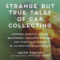 Strange But True Tales of Car Collecting : Drowned Bugattis, Buried Belvederes, Felonious Ferraris and other Wild Stories of Automotive Misadventure - Adam Verner