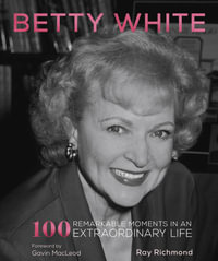 Betty White : 100 Remarkable Moments in an Extraordinary Life - Ray Richmond