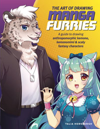 The Art of Drawing Manga Furries (Collector's Series) : A Guide to Drawing Anthropomorphic Kemono, Kemonoimi and Scaly Fantasy Characters - Talia Horsburgh