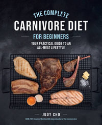 The Complete Carnivore Diet for Beginners : Your Practical Guide to an All-Meat Lifestyle - Judy Cho