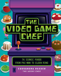 The Video Game Chef : 75 Iconic Foods from Pac-Man to Elden Ring - Cassandra Reeder