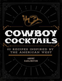 Cowboy Cocktails : 60 Recipes Inspired by the American West - Andre Darlington