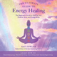 The Ultimate Guide to Energy Healing : The Beginner's Guide to Healing Your Chakras, Aura, and Energy Body - Jo Sands