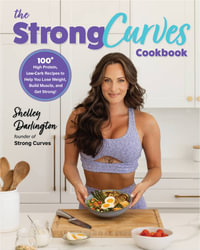The Strong Curves Cookbook : 100+ High-Protein, Low-Carb Recipes to Help You Lose Weight, Build Muscle, and Get Strong - Shelley Darlington