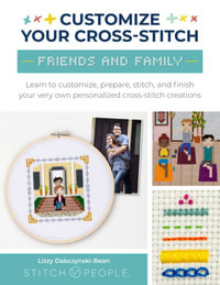 Friends & Family (Customize Your Cross-Stitch) : Friends and Family: Learn to Customize, Prepare, Stitch, and Finish Your Very Own Personalized Cross-Stitch Creations - Lizzy Dabczynski-Bean