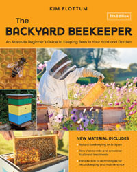 The Backyard Beekeeper : An Absolute Beginner's Guide to Keeping Bees in Your Yard and Garden - Kim Flottum