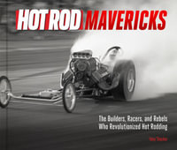 HOT ROD Mavericks : The Builders, Racers, and Rebels Who Revolutionized Hot Rodding - Tony Thacker