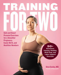 Training for Two : Safe and Smart Prenatal Exercises for a Smoother Pregnancy, Easier Birth, and Healthier Newborn - 90+ Resistance Training, Mobility, Birth Prep, and Labor Support Exercises - Gina Conley