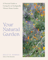 Your Natural Garden : A Practical Guide to Caring for an Ecologically Vibrant Home Garden - Kelly D. Norris