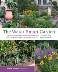 The Water-Smart Garden : Techniques and Strategies for Conserving, Capturing, and Efficiently Using Water in Today's Climate... and Tomorrow's - Noelle Johnson