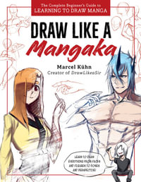 Draw Like a Mangaka : The Complete Beginner's Guide to Learning to Draw Manga - Marcel Kuhn