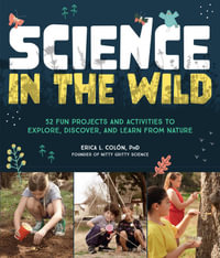 Science in the Wild : 52 Fun Projects and Activities to Explore, Discover, and Learn from Nature - Colón