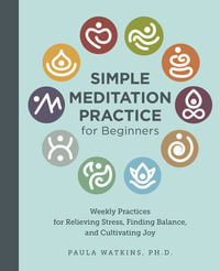 Simple Meditation Practice for Beginners : Weekly Practices for Relieving Stress, Finding Balance, and Cultivating Joy - Paula Watson