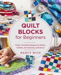 Quilt Blocks for Beginners : Fresh, Versatile Designs for Quilts, Clothes, Accessories, and Decor - Nancy Wick