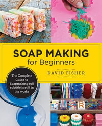 Soap Making for Beginners : Easy Step-by-Step Projects to Start Your Soap Making Journey - David Fisher