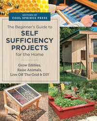 The Beginner's Guide to Self Sufficiency Projects for the Home : Grow Edibles, Raise Animals, Live Off The Grid & DIY