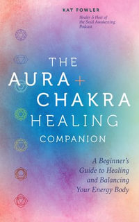 The Aura & Chakra Healing Companion : A Beginner's Guide to Healing and Balancing Your Energy Body - Kat Fowler