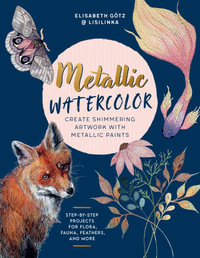 Metallic Watercolor : Create Shimmering Artwork with Metallic Paints - Step-by-Step Projects for Flora, Fauna, Feathers, and More - Götz