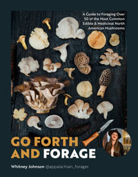 Go Forth and Forage : A Guide to Foraging Over 45 of the Most Common Edible & Medicinal North American Mushrooms - Whitney Johnson