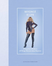 Beyonce Is Life : A Superfan's Guide to All Things We Love about Beyonce - Kathleen Perricone