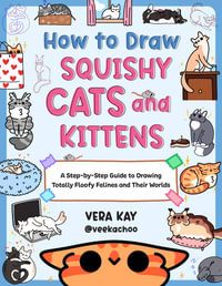 How to Draw Squishy Cats and Kittens : A Step-by-Step Guide to Drawing Totally Floofy Felines and Their Worlds - Vera Kay