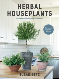 Herbal Houseplants : Grow beautiful herbs - indoors! For flavor, fragrance, and fun - Susan Betz