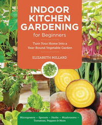 Indoor Kitchen Gardening for Beginners : Turn Your Home Into a Year-round Vegetable Garden - Microgreens - Sprouts - Herbs - Potatoes - Tomatoes - Peppers & More - Elizabeth Millard