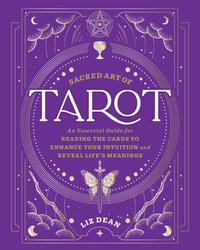 The Sacred Art of Tarot : An Essential Guide for Reading the Cards to Enhance Your Intuition and Reveal Lifeâs Meanings - Liz Dean