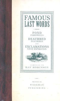 Famous Last Words, Fond Farewells, Deathbed Diatribes, and Exclamations Upon Expiration - Ray Robinson