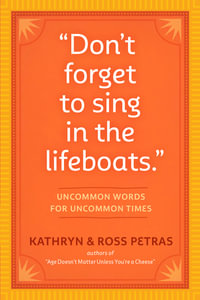 "Don't Forget to Sing in the Lifeboats" : Uncommon Wisdom for Uncommon Times - Kathryn Petras