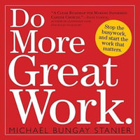 Do More Great Work : Stop the Busywork. Start the Work That Matters. - Michael Bungay Stanier