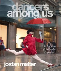 Dancers Among Us : A Celebration of Joy in the Everyday - Jordan Matter