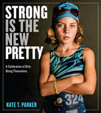 Strong Is the New Pretty : A Celebration of Girls Being Themselves - Kate T. Parker