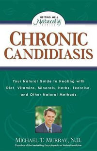 Chronic Candidiasis : Your Natural Guide to Healing with Diet, Vitamins, Minerals, Herbs, Exercise, and Other Natural Methods - Michael T. Murray