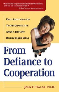 From Defiance to Cooperation : Real Solutions for Transforming the Angry, Defiant, Discouraged Child - John F. Taylor