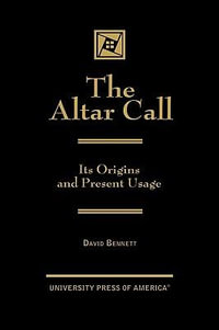 The Altar Call : The Origins and Present Usage - David Bennett