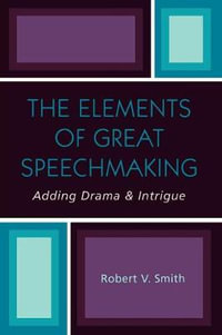 The Elements of Great Speechmaking : Adding Drama & Intrigue - Robert V. Smith