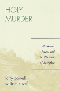 Holy Murder : Abraham, Isaac, and the Rhetoric of Sacrifice - Larry Powell