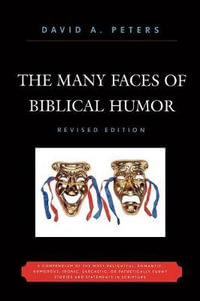 The Many Faces of Biblical Humor : A Compendium of the Most Delightful, Romantic, Humorous, Ironic, Sarcastic, or Pathetically Funny Stories and Statements in Scripture - David A. Peters